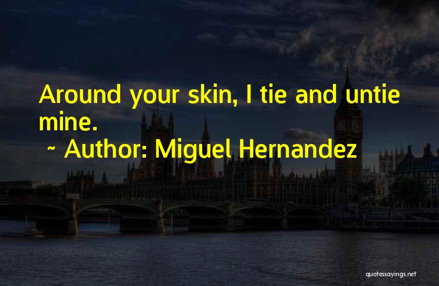 Miguel Hernandez Quotes: Around Your Skin, I Tie And Untie Mine.