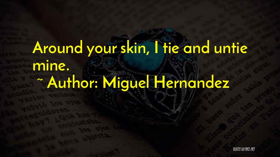 Miguel Hernandez Quotes: Around Your Skin, I Tie And Untie Mine.