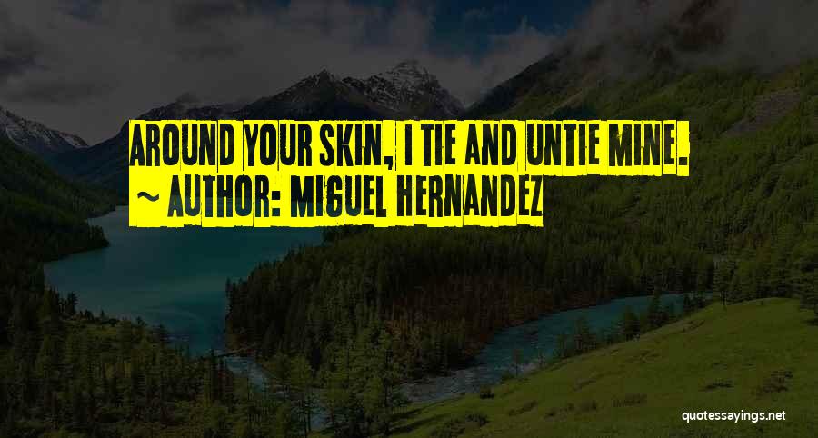 Miguel Hernandez Quotes: Around Your Skin, I Tie And Untie Mine.