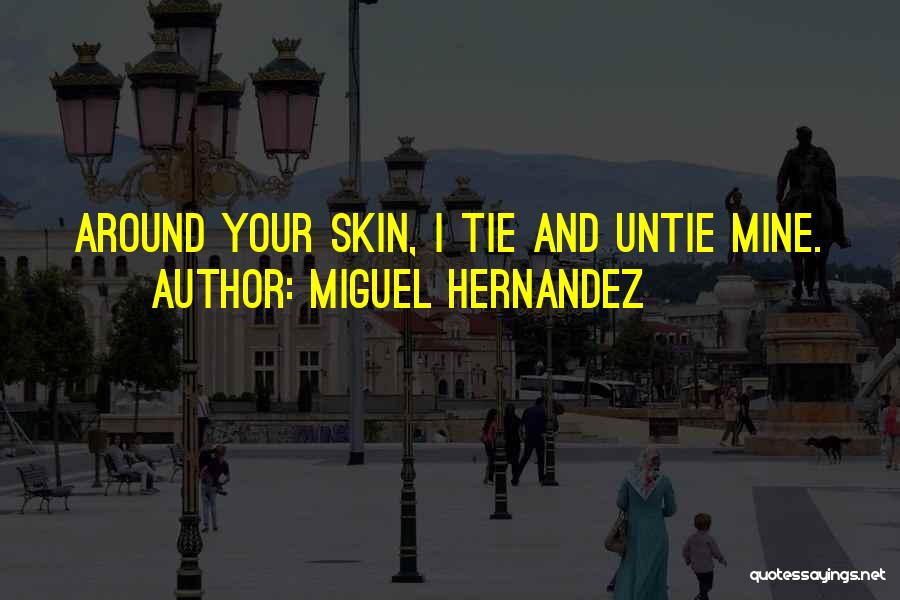 Miguel Hernandez Quotes: Around Your Skin, I Tie And Untie Mine.