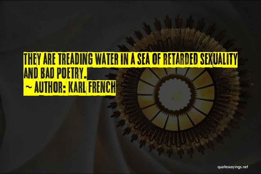 Karl French Quotes: They Are Treading Water In A Sea Of Retarded Sexuality And Bad Poetry.