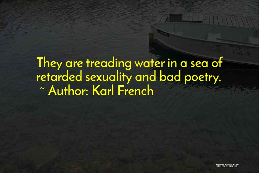 Karl French Quotes: They Are Treading Water In A Sea Of Retarded Sexuality And Bad Poetry.