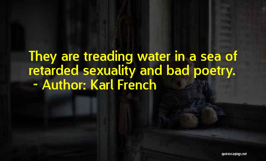 Karl French Quotes: They Are Treading Water In A Sea Of Retarded Sexuality And Bad Poetry.