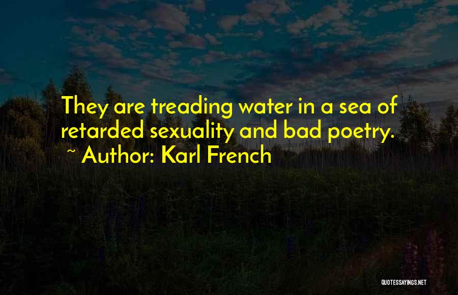 Karl French Quotes: They Are Treading Water In A Sea Of Retarded Sexuality And Bad Poetry.