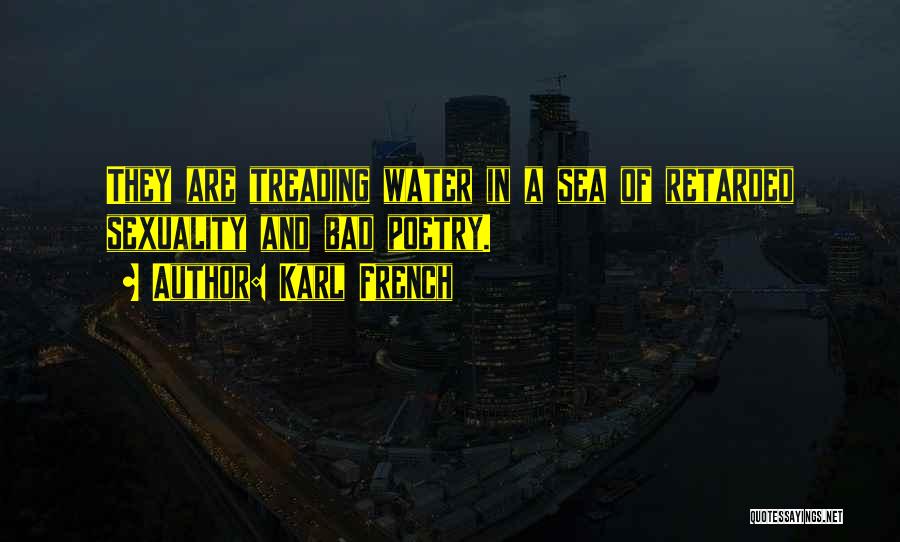 Karl French Quotes: They Are Treading Water In A Sea Of Retarded Sexuality And Bad Poetry.