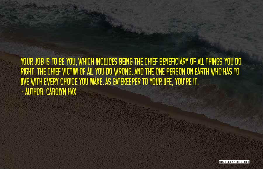 Carolyn Hax Quotes: Your Job Is To Be You, Which Includes Being The Chief Beneficiary Of All Things You Do Right, The Chief