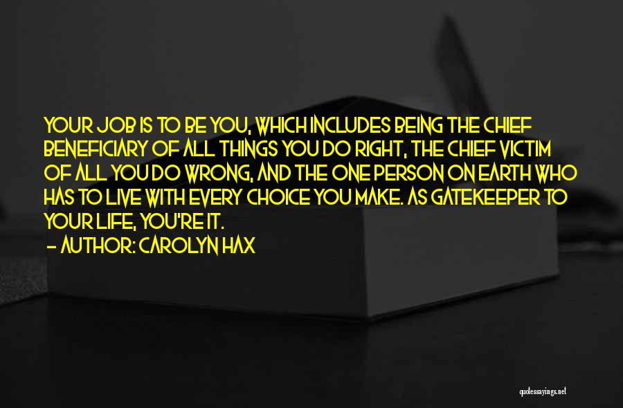 Carolyn Hax Quotes: Your Job Is To Be You, Which Includes Being The Chief Beneficiary Of All Things You Do Right, The Chief