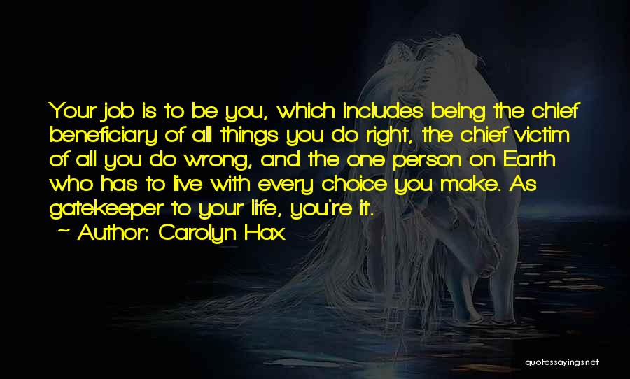 Carolyn Hax Quotes: Your Job Is To Be You, Which Includes Being The Chief Beneficiary Of All Things You Do Right, The Chief