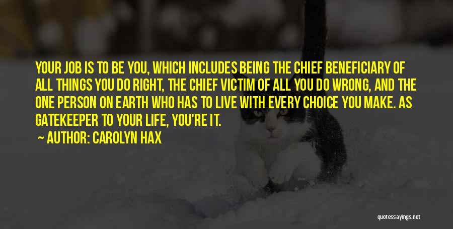 Carolyn Hax Quotes: Your Job Is To Be You, Which Includes Being The Chief Beneficiary Of All Things You Do Right, The Chief