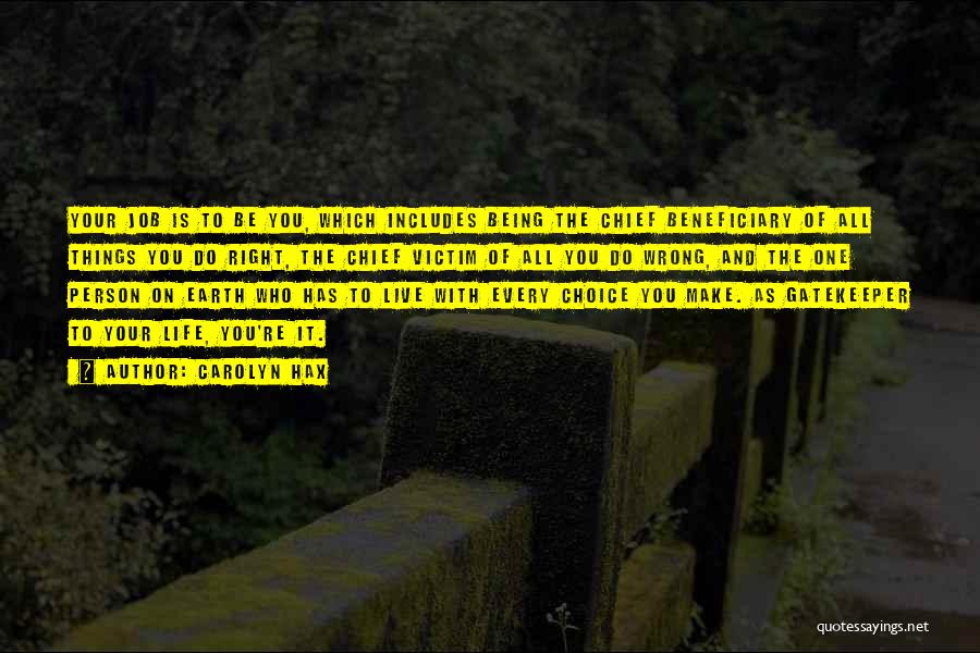 Carolyn Hax Quotes: Your Job Is To Be You, Which Includes Being The Chief Beneficiary Of All Things You Do Right, The Chief