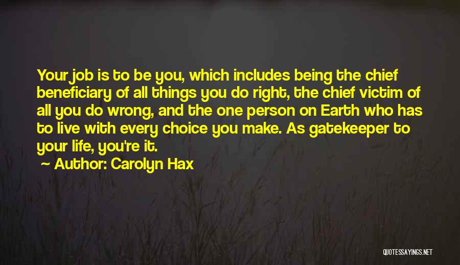 Carolyn Hax Quotes: Your Job Is To Be You, Which Includes Being The Chief Beneficiary Of All Things You Do Right, The Chief