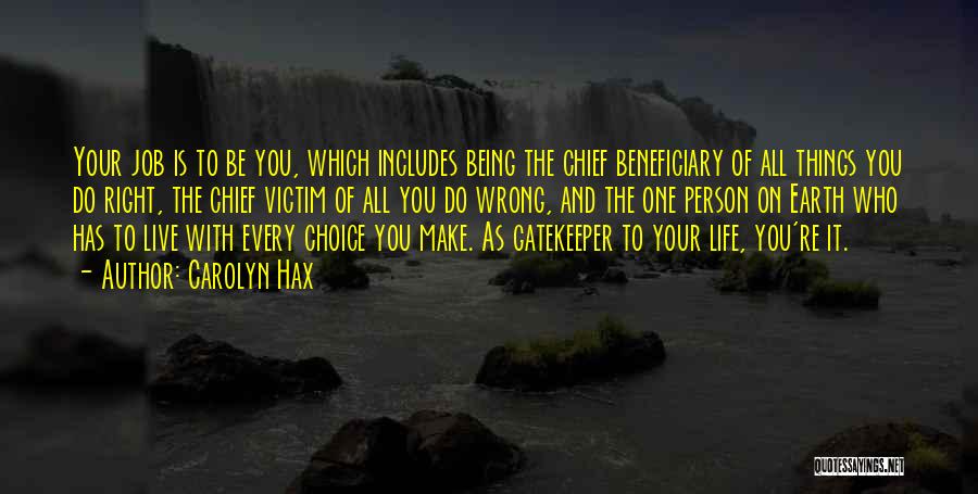 Carolyn Hax Quotes: Your Job Is To Be You, Which Includes Being The Chief Beneficiary Of All Things You Do Right, The Chief