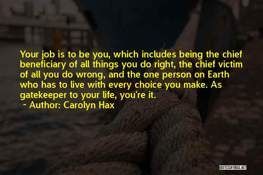 Carolyn Hax Quotes: Your Job Is To Be You, Which Includes Being The Chief Beneficiary Of All Things You Do Right, The Chief