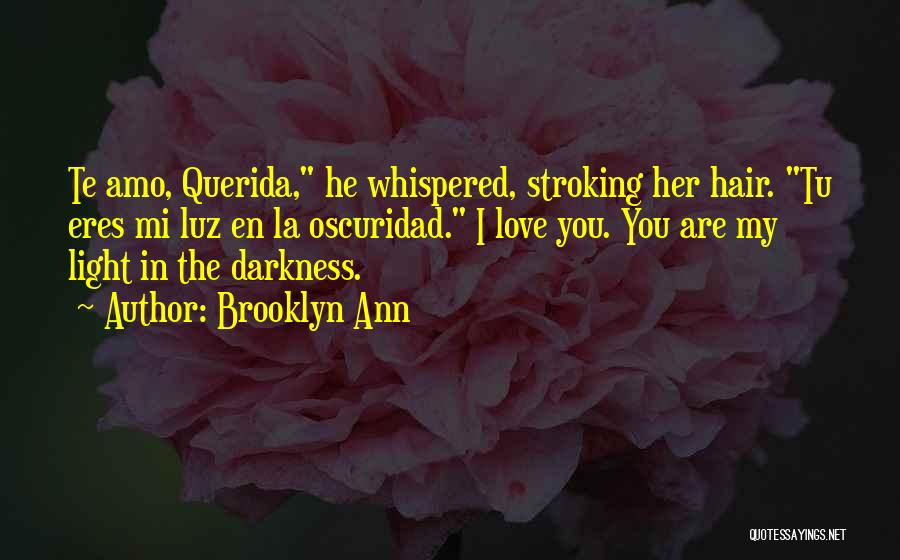 Brooklyn Ann Quotes: Te Amo, Querida, He Whispered, Stroking Her Hair. Tu Eres Mi Luz En La Oscuridad. I Love You. You Are