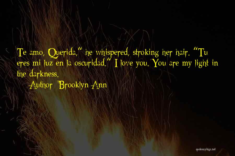 Brooklyn Ann Quotes: Te Amo, Querida, He Whispered, Stroking Her Hair. Tu Eres Mi Luz En La Oscuridad. I Love You. You Are