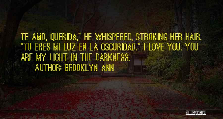 Brooklyn Ann Quotes: Te Amo, Querida, He Whispered, Stroking Her Hair. Tu Eres Mi Luz En La Oscuridad. I Love You. You Are
