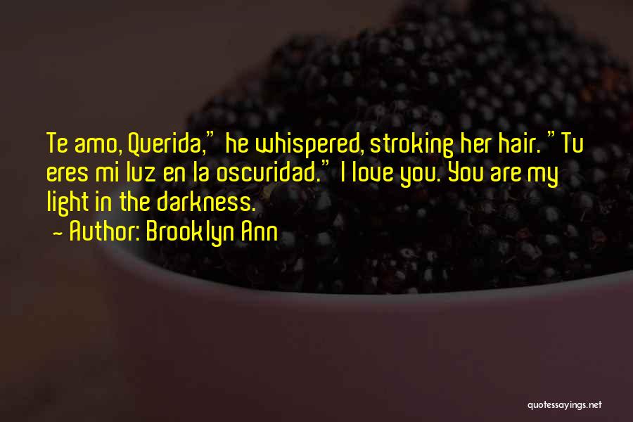 Brooklyn Ann Quotes: Te Amo, Querida, He Whispered, Stroking Her Hair. Tu Eres Mi Luz En La Oscuridad. I Love You. You Are