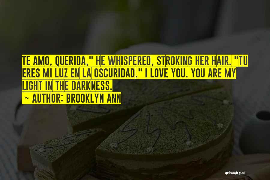 Brooklyn Ann Quotes: Te Amo, Querida, He Whispered, Stroking Her Hair. Tu Eres Mi Luz En La Oscuridad. I Love You. You Are