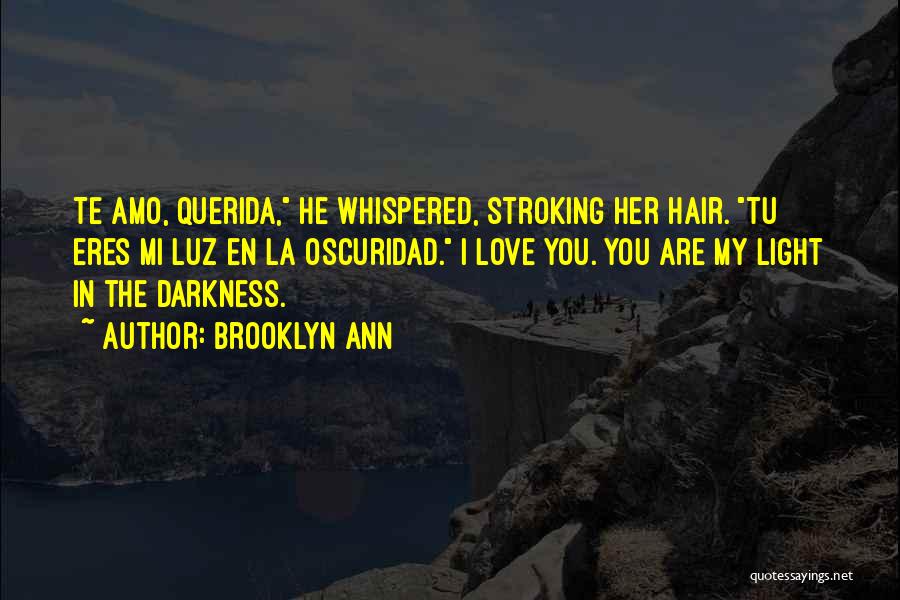 Brooklyn Ann Quotes: Te Amo, Querida, He Whispered, Stroking Her Hair. Tu Eres Mi Luz En La Oscuridad. I Love You. You Are