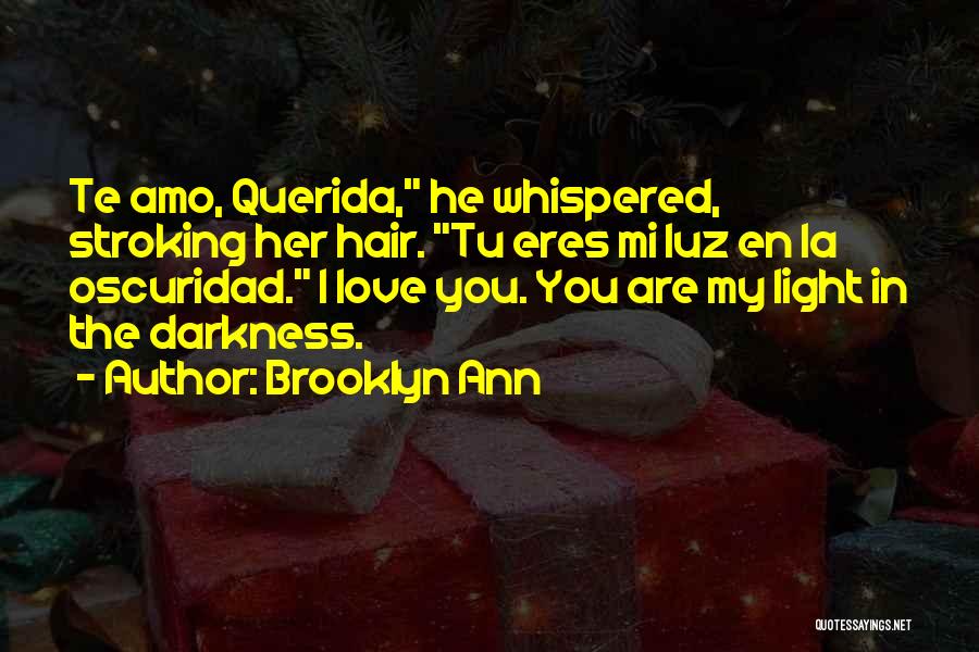 Brooklyn Ann Quotes: Te Amo, Querida, He Whispered, Stroking Her Hair. Tu Eres Mi Luz En La Oscuridad. I Love You. You Are