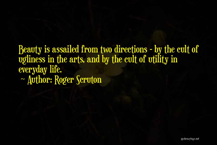 Roger Scruton Quotes: Beauty Is Assailed From Two Directions - By The Cult Of Ugliness In The Arts, And By The Cult Of