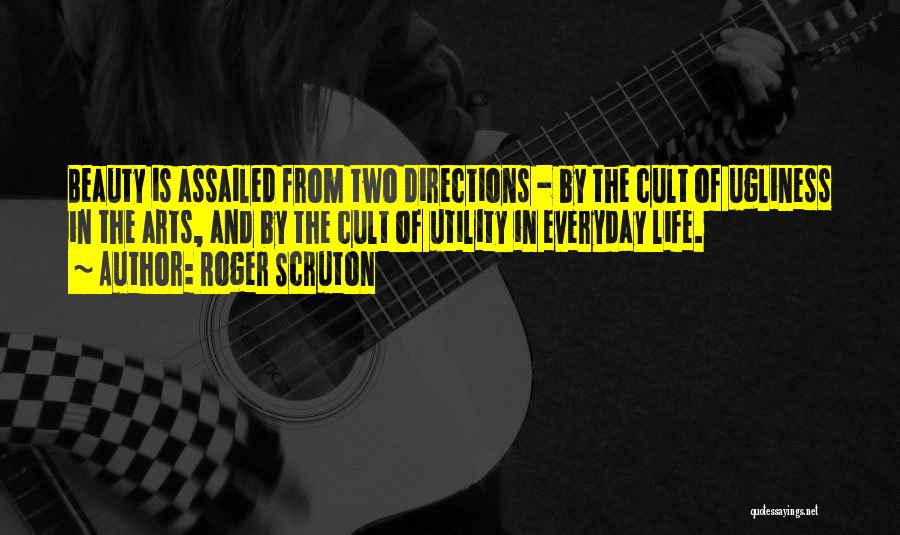 Roger Scruton Quotes: Beauty Is Assailed From Two Directions - By The Cult Of Ugliness In The Arts, And By The Cult Of