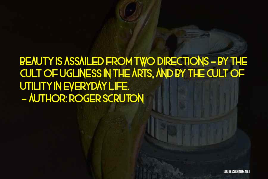 Roger Scruton Quotes: Beauty Is Assailed From Two Directions - By The Cult Of Ugliness In The Arts, And By The Cult Of
