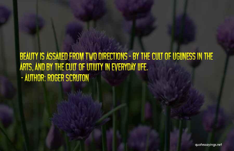 Roger Scruton Quotes: Beauty Is Assailed From Two Directions - By The Cult Of Ugliness In The Arts, And By The Cult Of