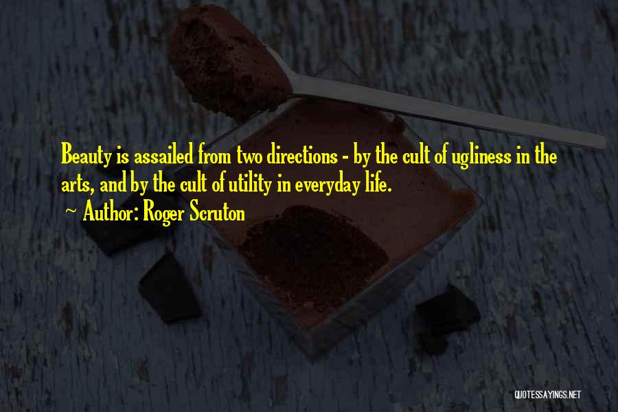Roger Scruton Quotes: Beauty Is Assailed From Two Directions - By The Cult Of Ugliness In The Arts, And By The Cult Of