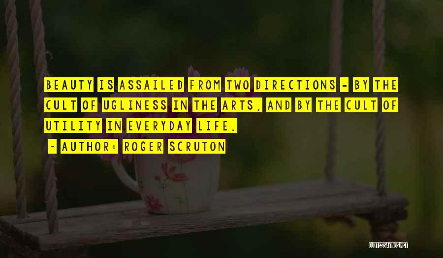 Roger Scruton Quotes: Beauty Is Assailed From Two Directions - By The Cult Of Ugliness In The Arts, And By The Cult Of