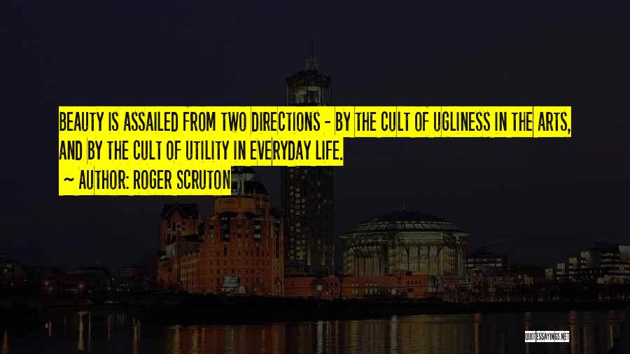 Roger Scruton Quotes: Beauty Is Assailed From Two Directions - By The Cult Of Ugliness In The Arts, And By The Cult Of