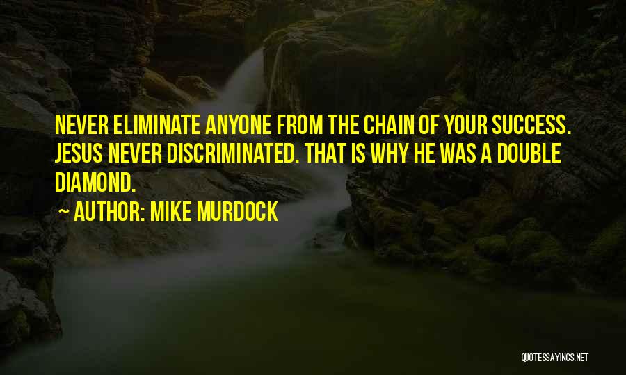 Mike Murdock Quotes: Never Eliminate Anyone From The Chain Of Your Success. Jesus Never Discriminated. That Is Why He Was A Double Diamond.