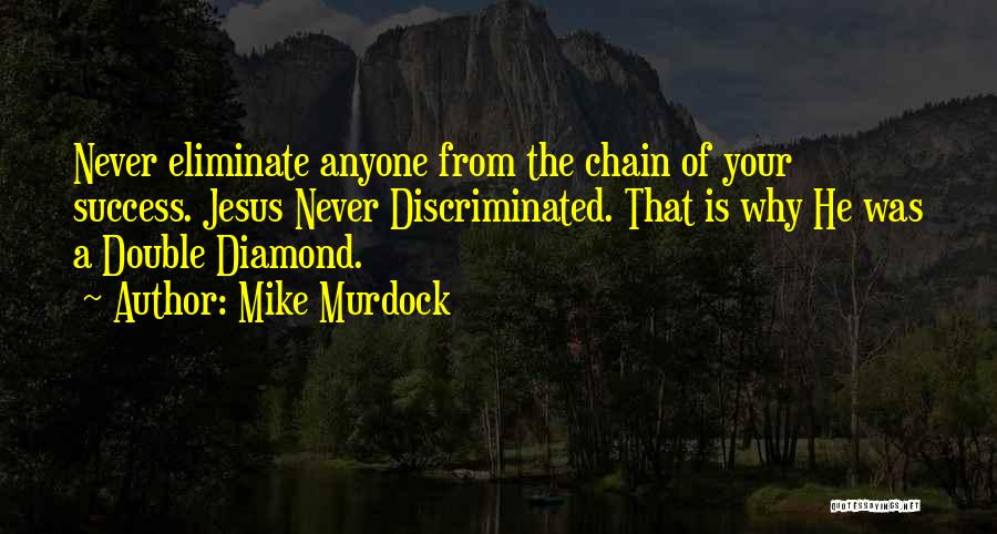 Mike Murdock Quotes: Never Eliminate Anyone From The Chain Of Your Success. Jesus Never Discriminated. That Is Why He Was A Double Diamond.