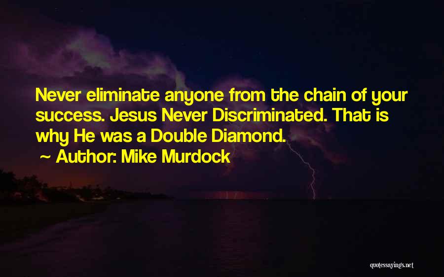 Mike Murdock Quotes: Never Eliminate Anyone From The Chain Of Your Success. Jesus Never Discriminated. That Is Why He Was A Double Diamond.