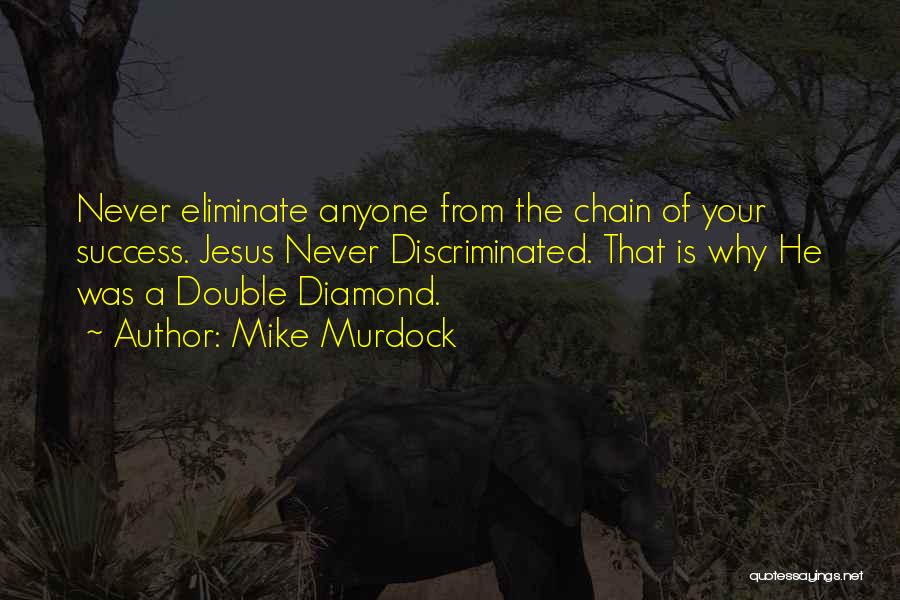 Mike Murdock Quotes: Never Eliminate Anyone From The Chain Of Your Success. Jesus Never Discriminated. That Is Why He Was A Double Diamond.