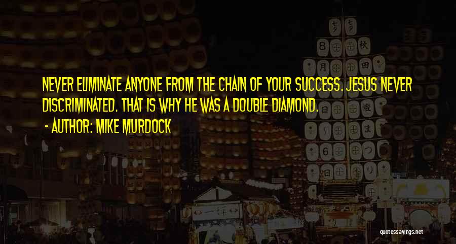Mike Murdock Quotes: Never Eliminate Anyone From The Chain Of Your Success. Jesus Never Discriminated. That Is Why He Was A Double Diamond.