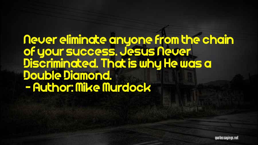 Mike Murdock Quotes: Never Eliminate Anyone From The Chain Of Your Success. Jesus Never Discriminated. That Is Why He Was A Double Diamond.