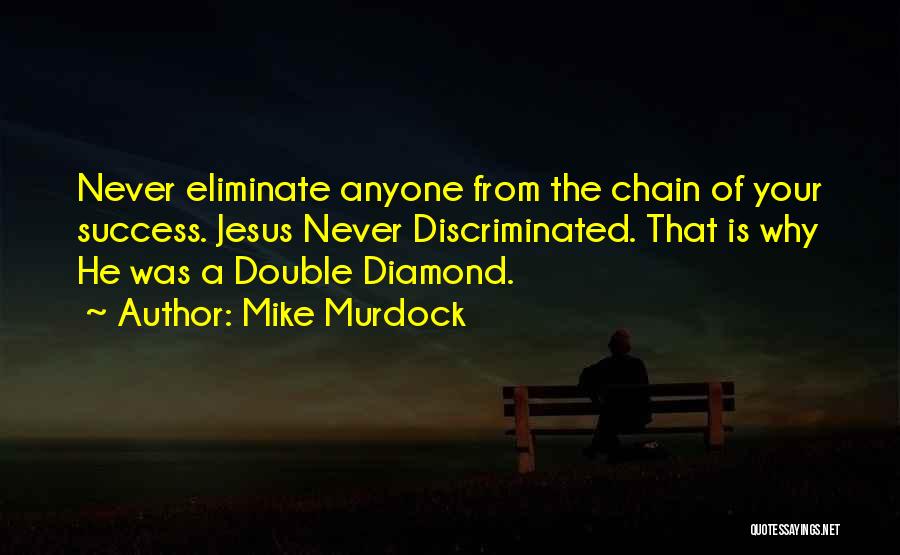 Mike Murdock Quotes: Never Eliminate Anyone From The Chain Of Your Success. Jesus Never Discriminated. That Is Why He Was A Double Diamond.