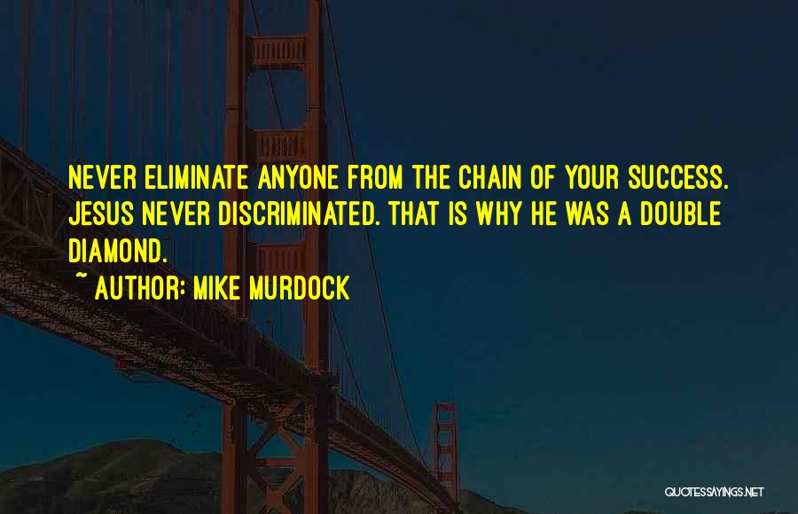 Mike Murdock Quotes: Never Eliminate Anyone From The Chain Of Your Success. Jesus Never Discriminated. That Is Why He Was A Double Diamond.