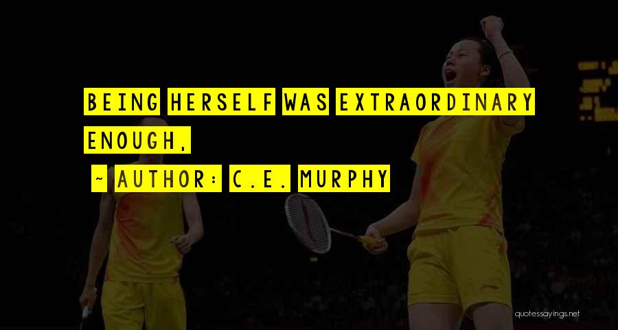 C.E. Murphy Quotes: Being Herself Was Extraordinary Enough,