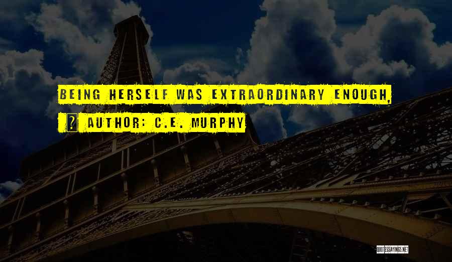 C.E. Murphy Quotes: Being Herself Was Extraordinary Enough,
