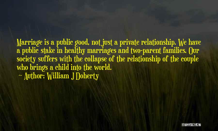 William J Doherty Quotes: Marriage Is A Public Good, Not Just A Private Relationship. We Have A Public Stake In Healthy Marriages And Two-parent