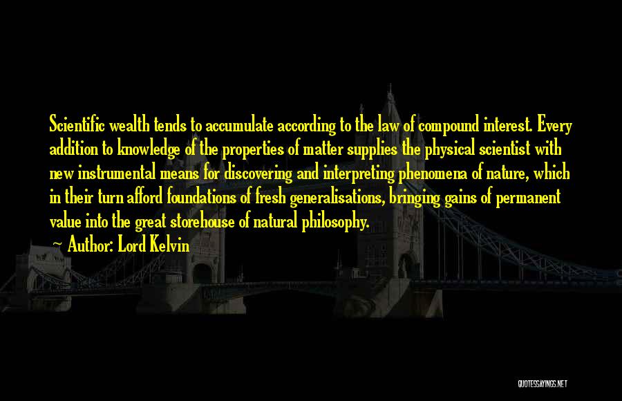 Lord Kelvin Quotes: Scientific Wealth Tends To Accumulate According To The Law Of Compound Interest. Every Addition To Knowledge Of The Properties Of