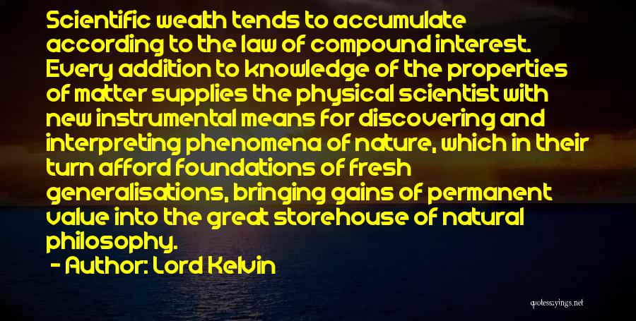 Lord Kelvin Quotes: Scientific Wealth Tends To Accumulate According To The Law Of Compound Interest. Every Addition To Knowledge Of The Properties Of