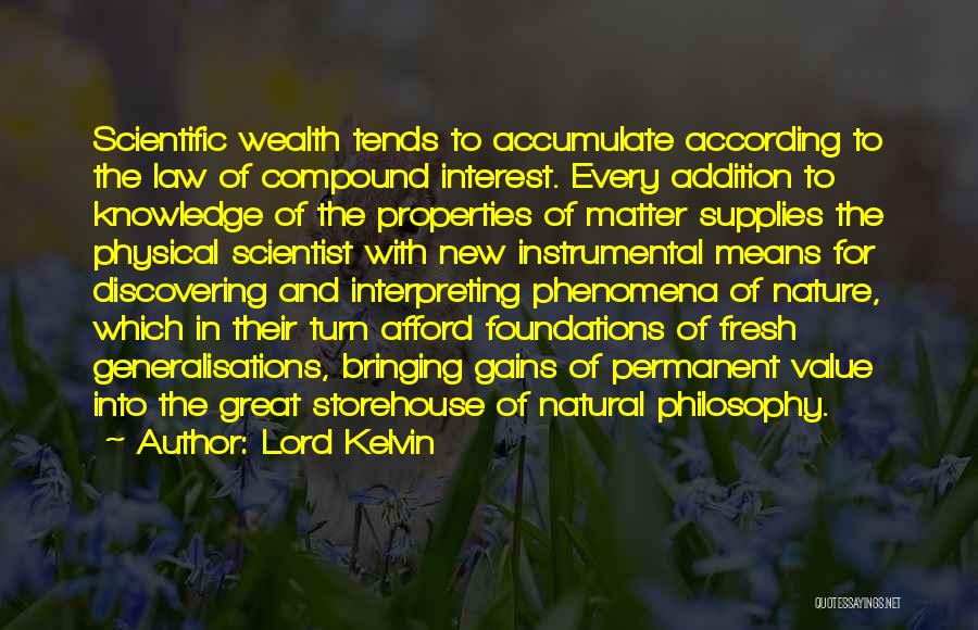 Lord Kelvin Quotes: Scientific Wealth Tends To Accumulate According To The Law Of Compound Interest. Every Addition To Knowledge Of The Properties Of