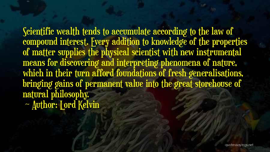 Lord Kelvin Quotes: Scientific Wealth Tends To Accumulate According To The Law Of Compound Interest. Every Addition To Knowledge Of The Properties Of