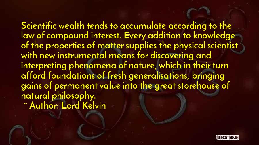 Lord Kelvin Quotes: Scientific Wealth Tends To Accumulate According To The Law Of Compound Interest. Every Addition To Knowledge Of The Properties Of