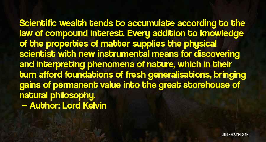 Lord Kelvin Quotes: Scientific Wealth Tends To Accumulate According To The Law Of Compound Interest. Every Addition To Knowledge Of The Properties Of