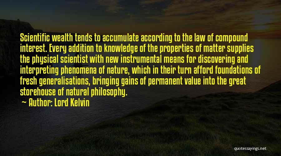 Lord Kelvin Quotes: Scientific Wealth Tends To Accumulate According To The Law Of Compound Interest. Every Addition To Knowledge Of The Properties Of