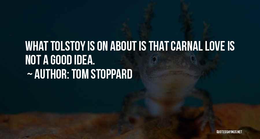 Tom Stoppard Quotes: What Tolstoy Is On About Is That Carnal Love Is Not A Good Idea.